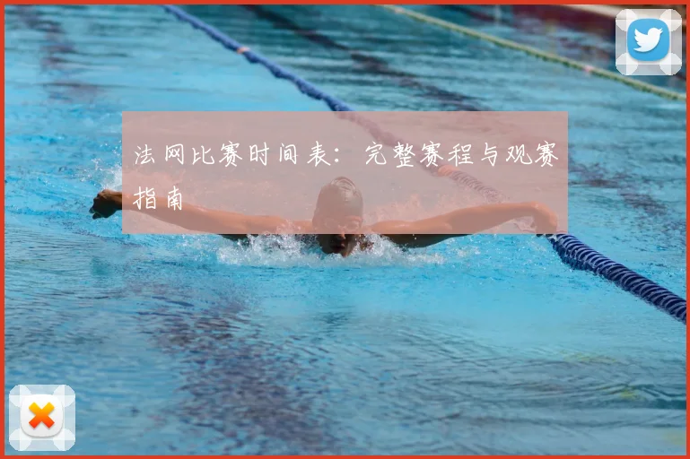 法网比赛时间表：完整赛程与观赛指南
