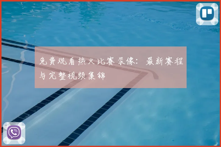 免费观看热火比赛录像:最新赛程与完整视频集锦