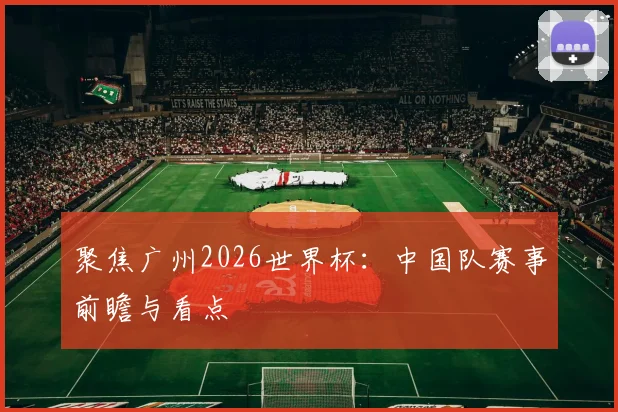 聚焦广州2026世界杯：中国队赛事前瞻与看点