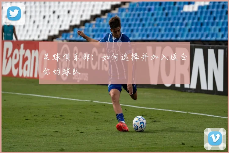 足球俱乐部：如何选择并加入适合你的球队