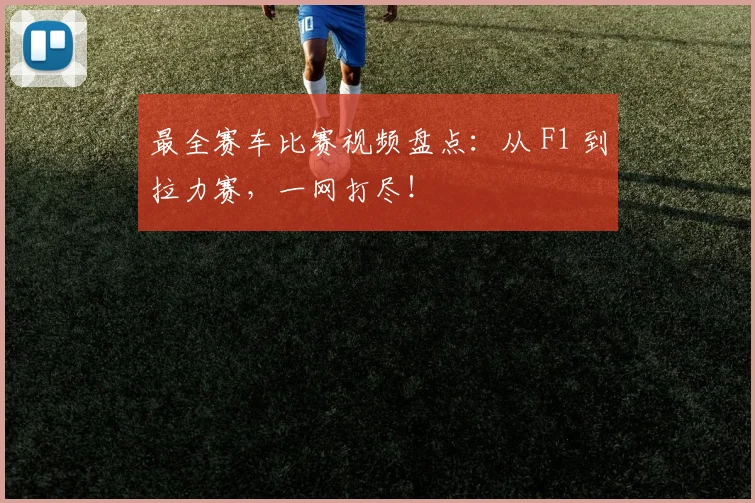 最全赛车比赛视频盘点：从 F1 到拉力赛，一网打尽！